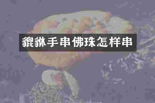 貔貅手串佛珠怎样串