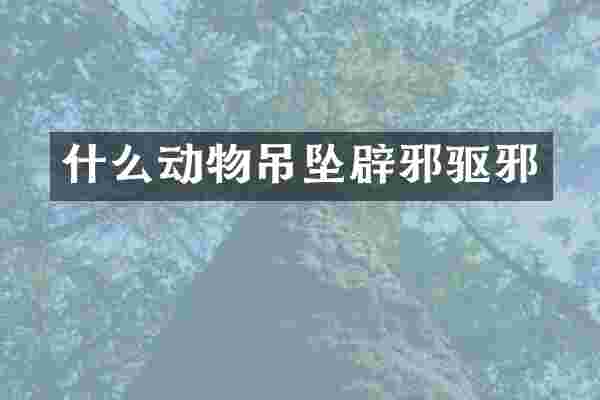 什么动物吊坠辟邪驱邪