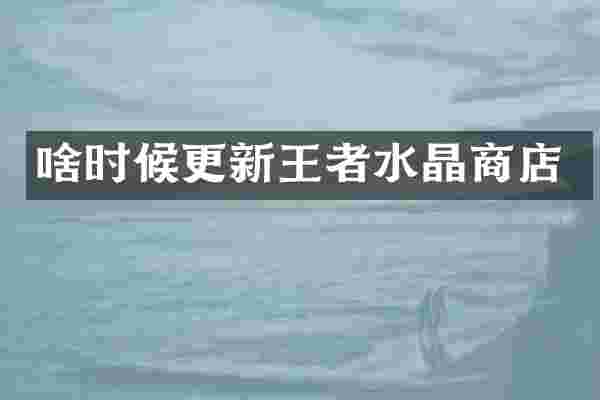 啥时候更新王者水晶商店