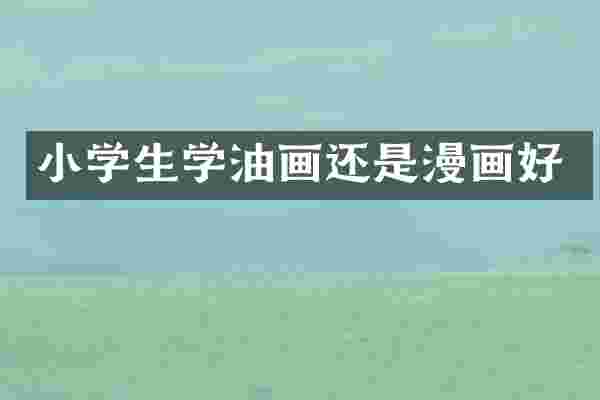 小学生学油画还是漫画好