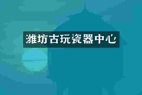 潍坊古玩瓷器中心