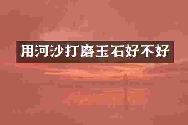 用河沙打磨玉石好不好
