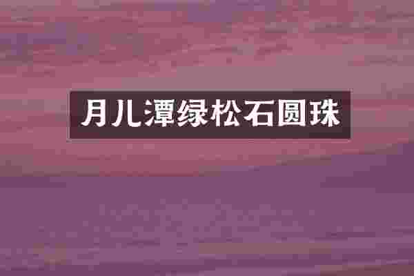 月儿潭绿松石圆珠