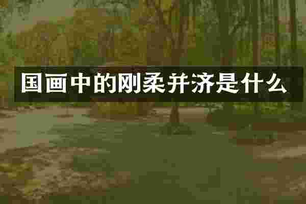 国画中的刚柔并济是什么