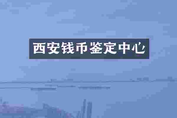 西安钱币鉴定中心