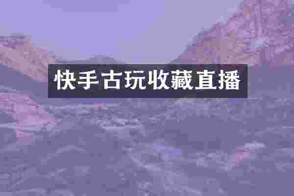 快手古玩收藏直播