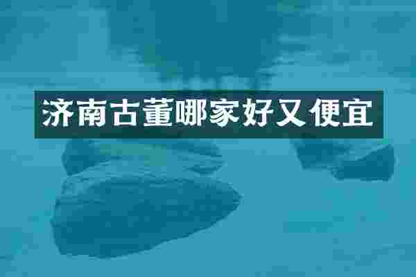 济南古董哪家好又便宜