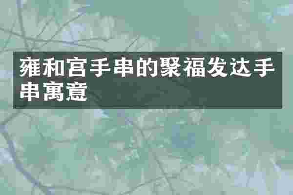 雍和宫手串的聚福发达手串寓意