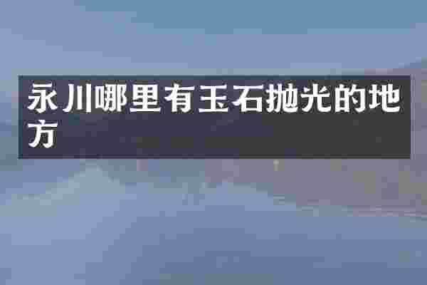 永川哪里有玉石抛光的地方