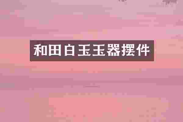 和田白玉玉器摆件