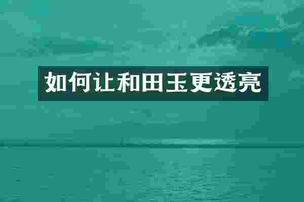 如何让和田玉更透亮