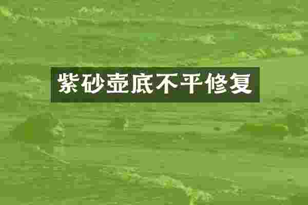 紫砂壶底不平修复