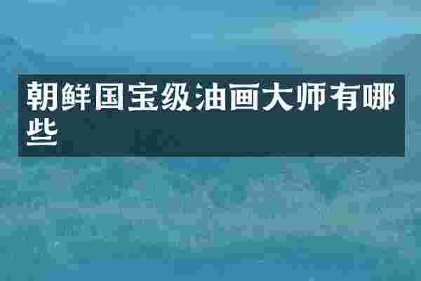 朝鲜国宝级油画大师有哪些