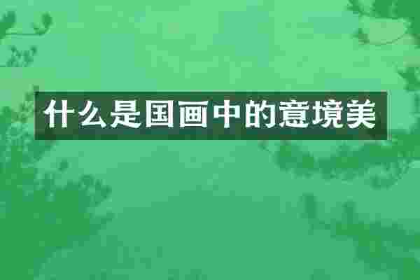 什么是国画中的意境美