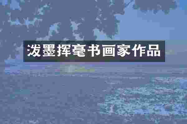 泼墨挥毫书画家作品