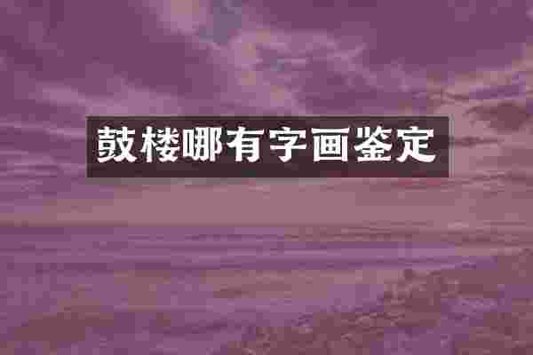 鼓楼哪有字画鉴定