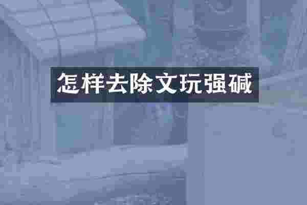 怎样去除文玩强碱