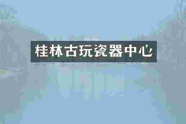 桂林古玩瓷器中心