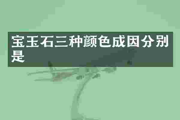 宝玉石三种颜色成因分别是