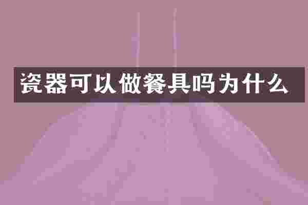 瓷器可以做餐具吗为什么