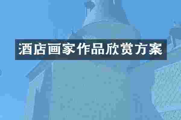 酒店画家作品欣赏方案