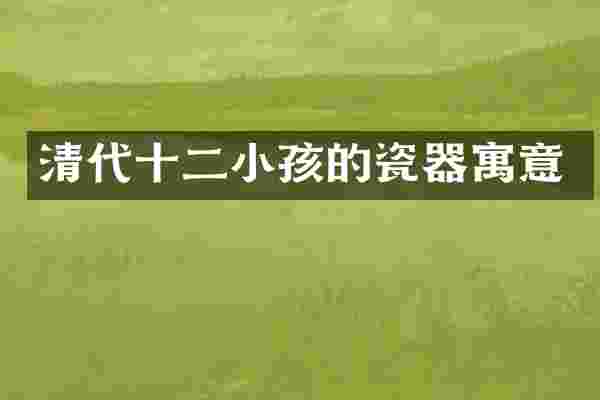 清代十二小孩的瓷器寓意