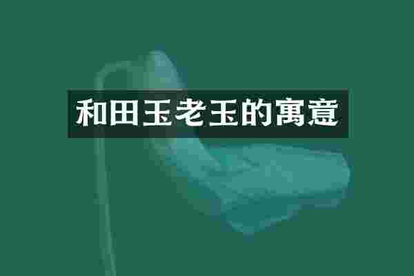 和田玉老玉的寓意