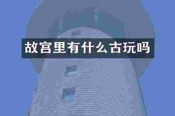 故宫里有什么古玩吗