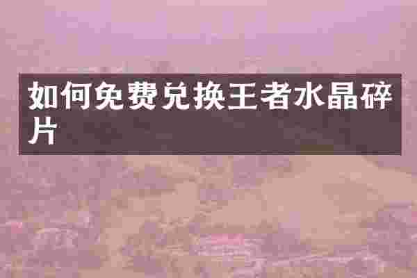 如何免费兑换王者水晶碎片