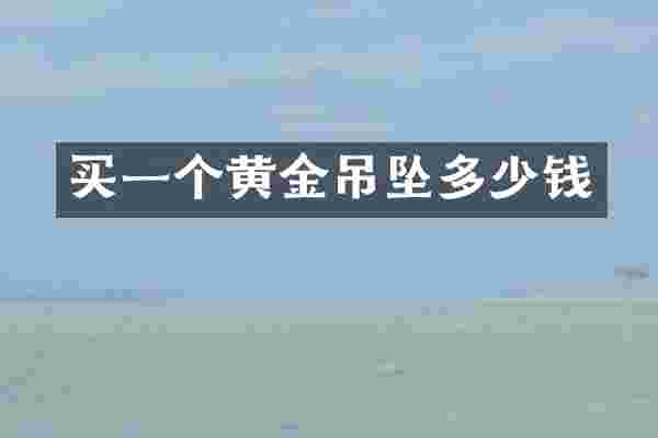 买一个黄金吊坠多少钱
