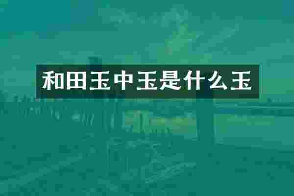 和田玉中玉是什么玉