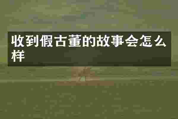 收到假古董的故事会怎么样