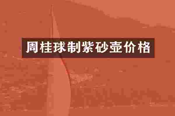 周桂球制紫砂壶价格