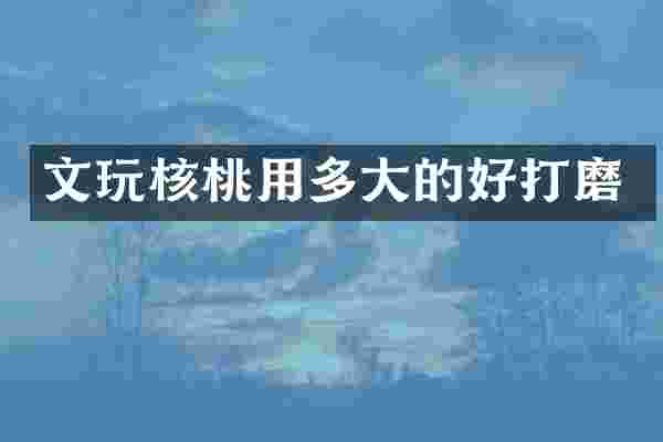 文玩核桃用多大的好打磨