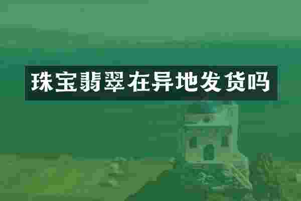 珠宝翡翠在异地发货吗
