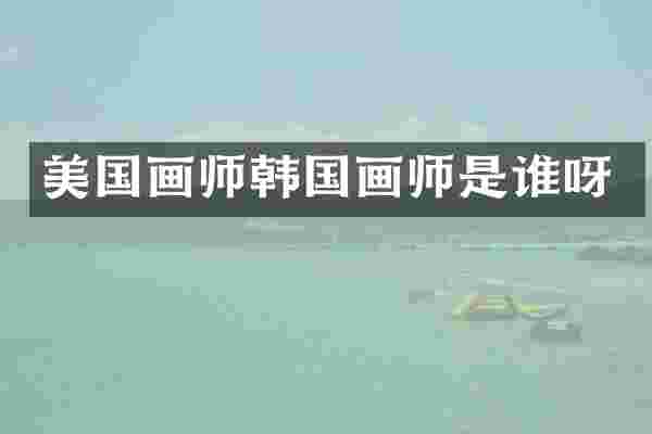 美国画师韩国画师是谁呀