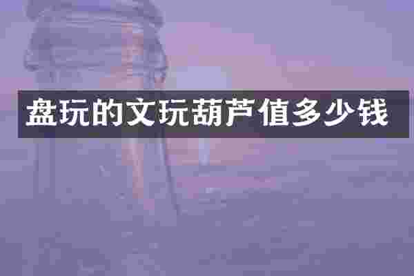盘玩的文玩葫芦值多少钱