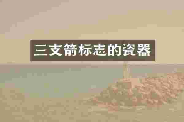 三支箭标志的瓷器