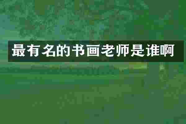 最有名的书画老师是谁啊