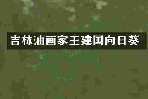 吉林油画家王建国向日葵
