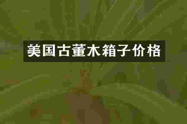 美国古董木箱子价格