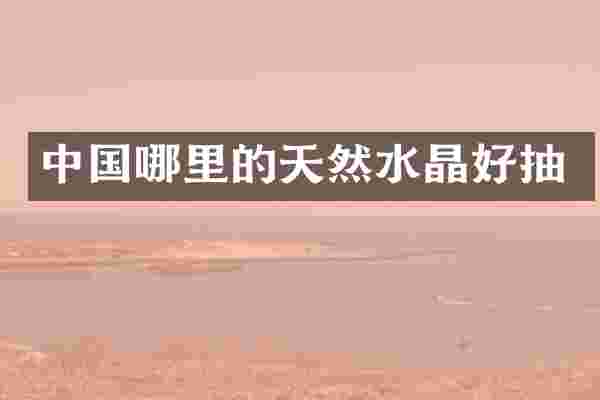 中国哪里的天然水晶好抽