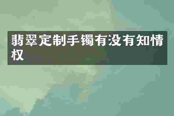 翡翠定制手镯有没有知情权