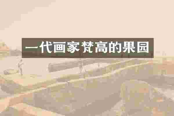 一代画家梵高的果园