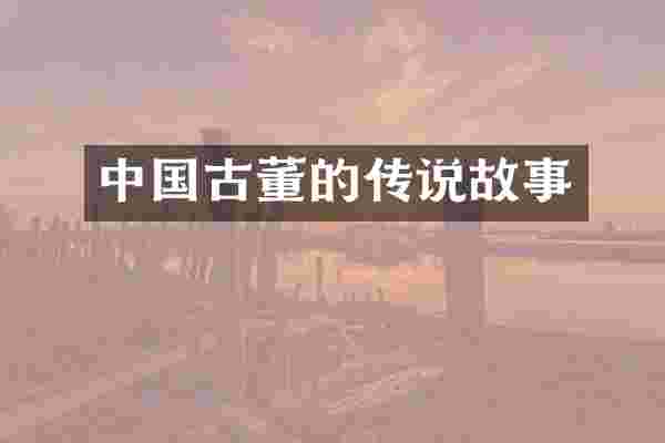 中国古董的传说故事