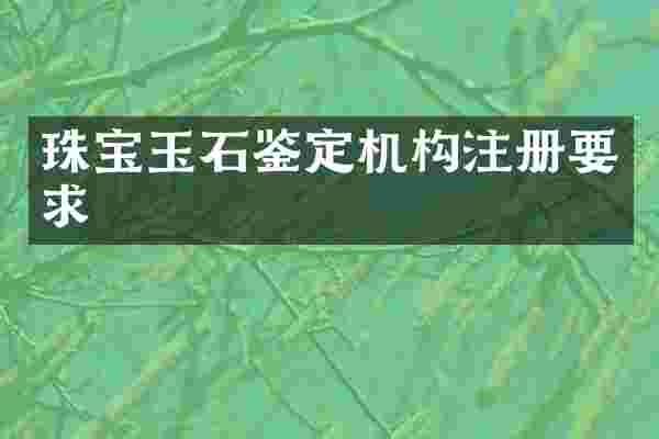 珠宝玉石鉴定机构注册要求