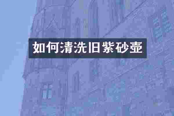 如何清洗旧紫砂壶