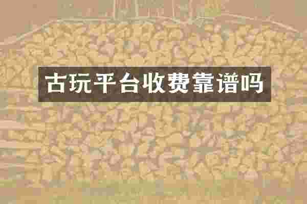 古玩平台收费靠谱吗