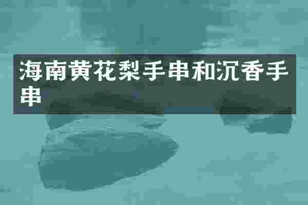 海南黄花梨手串和沉香手串