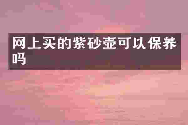 网上买的紫砂壶可以保养吗